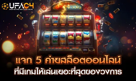 แจก 5 ค่ายสล็อตออนไลน์ที่มีเกมให้เล่นเยอะที่สุดของ UFAC4 ยูฟ่า4C ปี 2569