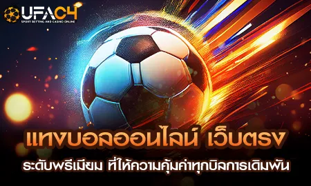 แทงบอลออนไลน์เว็บตรงพรีเมียม ให้ความคุ้มค่าทุกบิลก UFAC4 ยูฟ่า4C ปี 2569