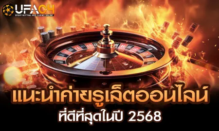 ค่ายรูเล็ตออนไลน์ที่ดีที่สุดปี 2568 บน UFAC4 ยูฟ่า4C คาสิโนออนไลน์มาตรฐานสูง