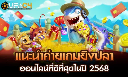 แนะนำค่ายเกมยิงปลาออนไลน์ที่ดีที่สุดในปี 2568 UFAC4 ยูฟ่า4C ปี 2569