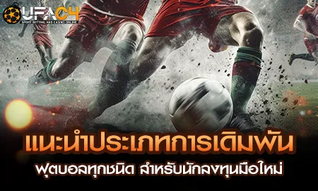 แนะนำประเภทการเดิมพันฟุตบอลทุกชนิด สำหรับนักลงทุนม UFAC4 ยูฟ่า4C ปี 2569