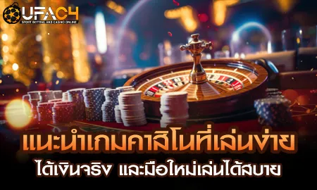 แนะนำเกมคาสิโนออนไลน์เล่นง่ายได้เงินจริง มือใหม่เริ่มได้เลยที่ ยูฟ่า4C UFAC4